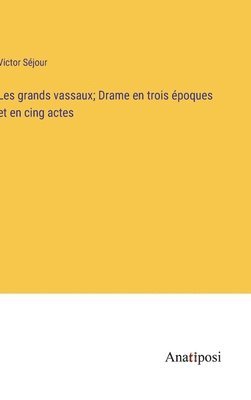 bokomslag Les grands vassaux; Drame en trois poques et en cing actes