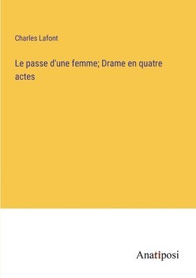 Le passe d'une femme; Drame en quatre actes 1