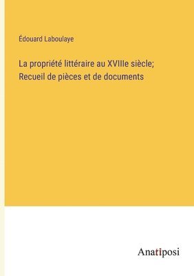 bokomslag La proprit littraire au XVIIIe sicle; Recueil de pices et de documents