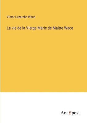 bokomslag La vie de la Vierge Marie de Maitre Wace