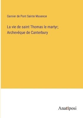 La vie de saint Thomas le martyr; Archevque de Canterbury 1