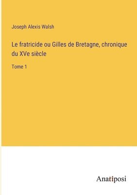 Le fratricide ou Gilles de Bretagne, chronique du XVe sicle 1