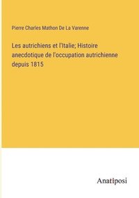 bokomslag Les autrichiens et l'Italie; Histoire anecdotique de l'occupation autrichienne depuis 1815