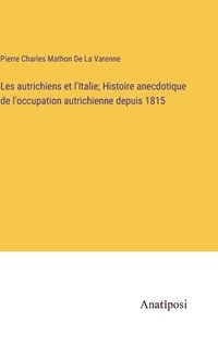 bokomslag Les autrichiens et l'Italie; Histoire anecdotique de l'occupation autrichienne depuis 1815