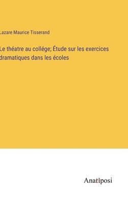 bokomslag Le thatre au collge; tude sur les exercices dramatiques dans les coles