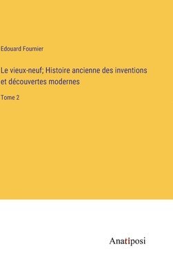 bokomslag Le vieux-neuf; Histoire ancienne des inventions et dcouvertes modernes