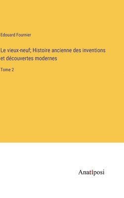 vieux-neuf; Histoire ancienne des inventions et découvertes modernes
