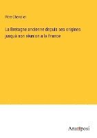 bokomslag La Bretagne ancienne depuis ses origines jusqu son runion a la France