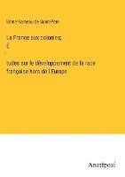 bokomslag La France aux colonies; &#769;tudes sur le dveloppement de la race franaise hors de l'Europe