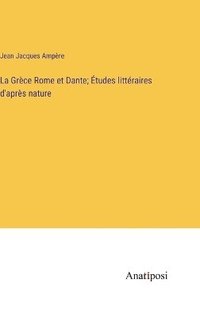 bokomslag La Grce Rome et Dante; tudes littraires d'aprs nature