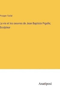 bokomslag La vie et les oeuvres de Jean Baptiste Pigalle; Sculpteur