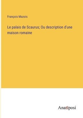 Le palais de Scaurus; Ou description d'une maison romaine 1