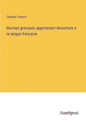 Charles Francis - Racines grecques appartenant desormais a la langue française, Häftad