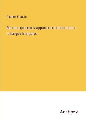 Racines grecques appartenant desormais a la langue franaise 1