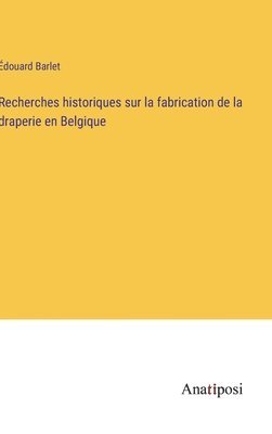 Recherches historiques sur la fabrication de la draperie en Belgique 1