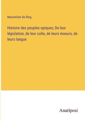 bokomslag Histoire des peuples opiques; De leur lgislation, de leur culte, de leurs moeurs, de leurs langue