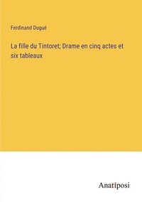 bokomslag La fille du Tintoret; Drame en cinq actes et six tableaux