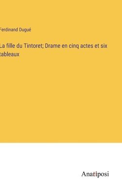 fille du Tintoret; Drame en cinq actes et six tableaux