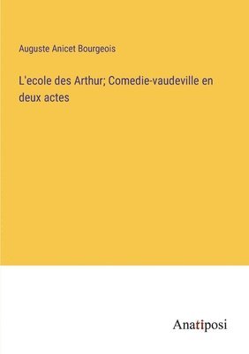 L'ecole des Arthur; Comedie-vaudeville en deux actes