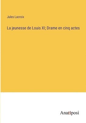 bokomslag La jeunesse de Louis XI; Drame en cinq actes