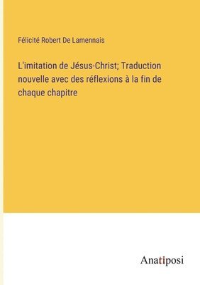 L'imitation de Jsus-Christ; Traduction nouvelle avec des rflexions  la fin de chaque chapitre 1