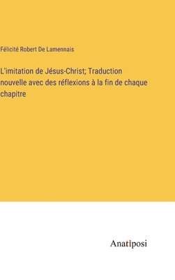 L'imitation de Jsus-Christ; Traduction nouvelle avec des rflexions  la fin de chaque chapitre 1