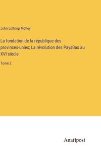 bokomslag La fondation de la rpublique des provinces-unies; La rvolution des PaysBas au XVI sicle