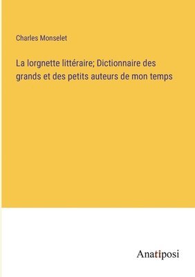 bokomslag La lorgnette littraire; Dictionnaire des grands et des petits auteurs de mon temps