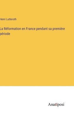 La Rformation en France pendant sa premire priode 1