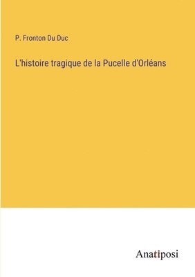 bokomslag L'histoire tragique de la Pucelle d'Orlans