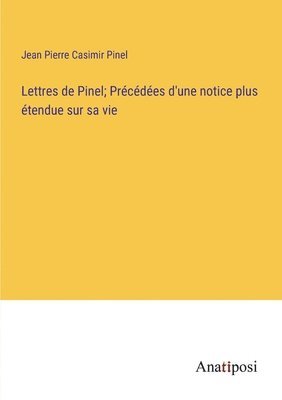 Lettres de Pinel; Prcdes d'une notice plus tendue sur sa vie 1