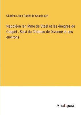 bokomslag Napolon Ier, Mme de Stal et les migrs de Coppet; Suivi du Chteau de Divonne et ses environs