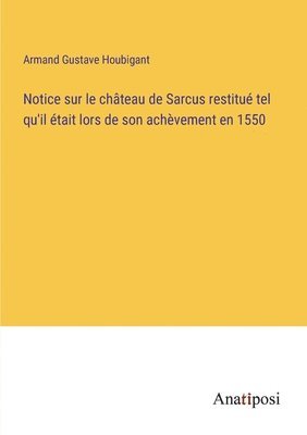 bokomslag Notice sur le chteau de Sarcus restitu tel qu'il tait lors de son achvement en 1550