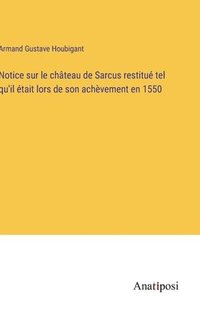 bokomslag Notice sur le chteau de Sarcus restitu tel qu'il tait lors de son achvement en 1550