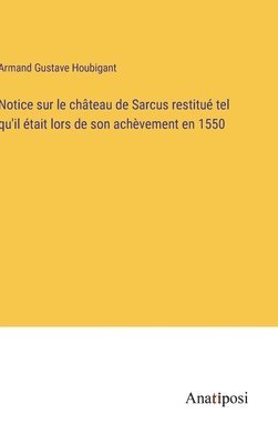 bokomslag Notice sur le château de Sarcus restitué tel qu'il était lors de son achèvement en 1550