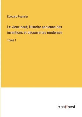 bokomslag Le vieux-neuf; Histoire ancienne des inventions et decouvertes modernes