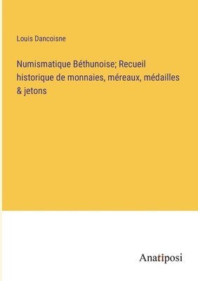 bokomslag Numismatique Bthunoise; Recueil historique de monnaies, mreaux, mdailles & jetons