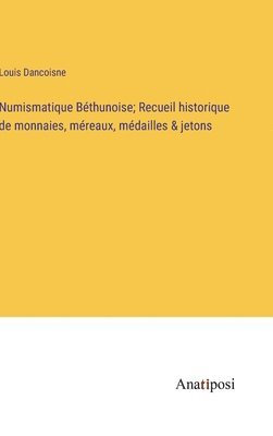 bokomslag Numismatique Bthunoise; Recueil historique de monnaies, mreaux, mdailles & jetons