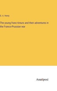 bokomslag The young franc-tireurs and their adventures in the Franco-Prussian war