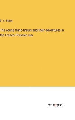 The young franc-tireurs and their adventures in the Franco-Prussian war 1