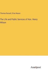 bokomslag The Life and Public Services of Hon. Henry Wilson