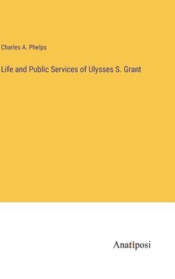 Life and Public Services of Ulysses S. Grant 1