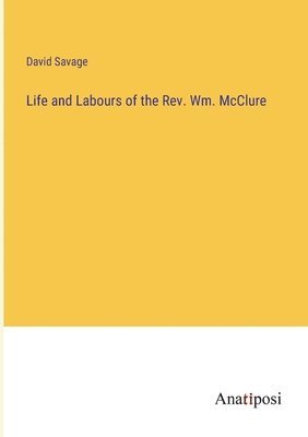 Life and Labours of the Rev. Wm. McClure 1