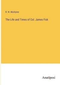bokomslag The Life and Times of Col. James Fisk