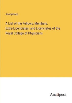 A List of the Fellows, Members, Extra-Licenciates, and Licenciates of the Royal College of Physicians 1