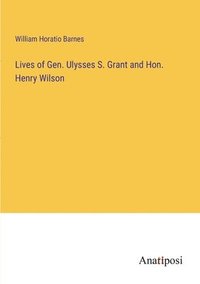 bokomslag Lives of Gen. Ulysses S. Grant and Hon. Henry Wilson