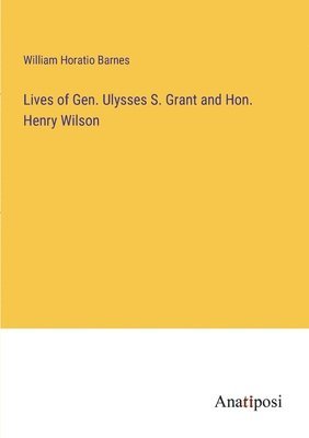 bokomslag Lives of Gen. Ulysses S. Grant and Hon. Henry Wilson