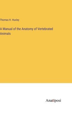 A Manual of the Anatomy of Vertebrated Animals 1