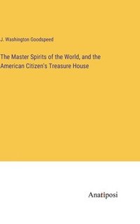 bokomslag Master Spirits of the World, and the American Citizen's Treasure House