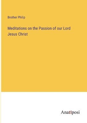 Meditations on the Passion of our Lord Jesus Christ 1